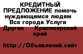 КРЕДИТНЫЙ ПРЕДЛОЖЕНИЕ помочь нуждающимся людям - Все города Услуги » Другие   . Красноярский край